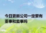 今日更新公司一定要有董事和监事吗