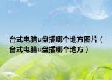 台式电脑u盘插哪个地方图片（台式电脑u盘插哪个地方）
