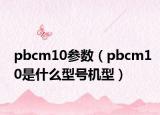 pbcm10参数（pbcm10是什么型号机型）