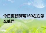 今日更新醉驾160左右怎么处罚