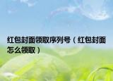红包封面领取序列号（红包封面怎么领取）