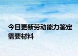 今日更新劳动能力鉴定需要材料