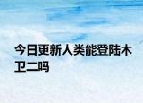 今日更新人类能登陆木卫二吗