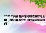 2021年两会召开时间和结束时间全国（2021年两会召开时间和结束时间）