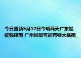 今日更新5月12日今明两天广东继续强降雨 广州局部可能有特大暴雨