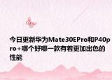 今日更新华为Mate30EPro和P40pro+哪个好哪一款有着更加出色的性能