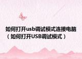 如何打开usb调试模式连接电脑（如何打开USB调试模式）
