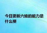 今日更新六娃的能力是什么梗