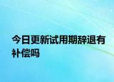 今日更新试用期辞退有补偿吗