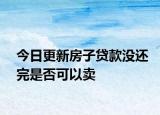 今日更新房子贷款没还完是否可以卖