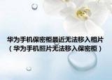 华为手机保密柜最近无法移入相片（华为手机照片无法移入保密柜）