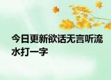 今日更新欲话无言听流水打一字