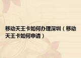 移动天王卡如何办理深圳（移动天王卡如何申请）