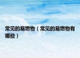 常见的易燃物（常见的易燃物有哪些）