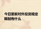 今日更新对外投资规定限制有什么