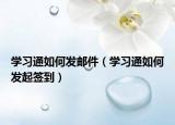 学习通如何发邮件（学习通如何发起签到）