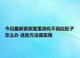 今日最新更新宝宝消化不良拉肚子怎么办 这些方法很实用