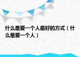 什么是爱一个人最好的方式（什么是爱一个人）