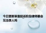今日更新审查起诉阶段律师要会见当事人吗