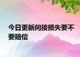 今日更新间接损失要不要赔偿
