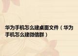 华为手机怎么建桌面文件（华为手机怎么建微信群）