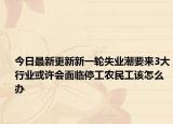 今日最新更新新一轮失业潮要来3大行业或许会面临停工农民工该怎么办