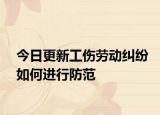今日更新工伤劳动纠纷如何进行防范