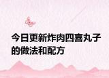 今日更新炸肉四喜丸子的做法和配方