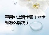苹果xr上滑卡顿（xr卡顿怎么解决）