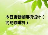 今日更新咖啡机设计（简易咖啡机）