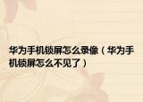 华为手机锁屏怎么录像（华为手机锁屏怎么不见了）