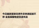 今日最新更新北京外卖快递配送不停 全面保障物资货源充足