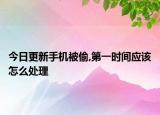 今日更新手机被偷,第一时间应该怎么处理