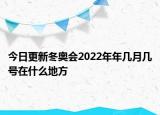 今日更新冬奥会2022年年几月几号在什么地方