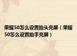 荣耀50怎么设置抬头亮屏（荣耀50怎么设置抬手亮屏）