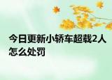 今日更新小轿车超载2人怎么处罚