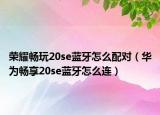 荣耀畅玩20se蓝牙怎么配对（华为畅享20se蓝牙怎么连）