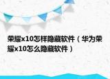 荣耀x10怎样隐藏软件（华为荣耀x10怎么隐藏软件）