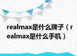 realmax是什么牌子（realmax是什么手机）