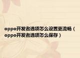 oppo开发者选项怎么设置更流畅（oppo开发者选项怎么保存）