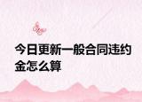 今日更新一般合同违约金怎么算