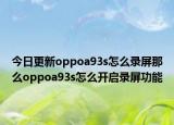 今日更新oppoa93s怎么录屏那么oppoa93s怎么开启录屏功能