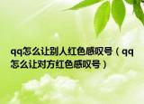 qq怎么让别人红色感叹号（qq怎么让对方红色感叹号）