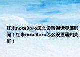 红米note8pro怎么设置通话亮屏时间（红米note8pro怎么设置通知亮屏）