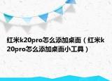 红米k20pro怎么添加桌面（红米k20pro怎么添加桌面小工具）