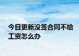 今日更新没签合同不给工资怎么办