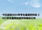 今日更新2022年学生暑假时间表 2022学生暑假放假安排最新公布