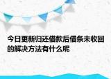 今日更新归还借款后借条未收回的解决方法有什么呢