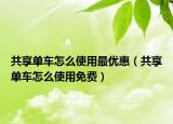 共享单车怎么使用最优惠（共享单车怎么使用免费）