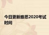 今日更新雅思2020考试时间